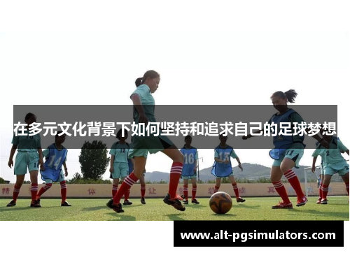 在多元文化背景下如何坚持和追求自己的足球梦想