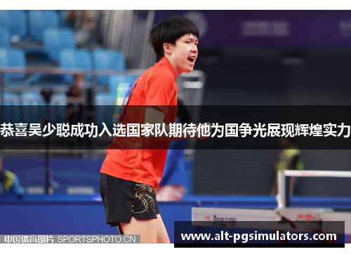 恭喜吴少聪成功入选国家队期待他为国争光展现辉煌实力