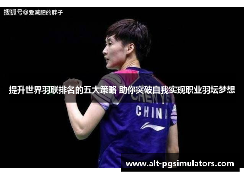 提升世界羽联排名的五大策略 助你突破自我实现职业羽坛梦想