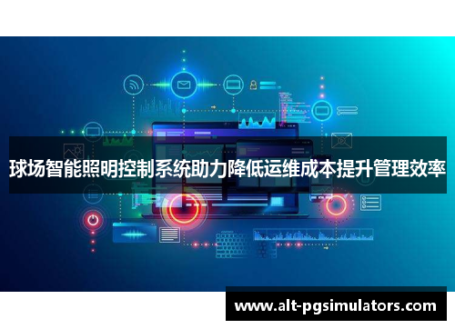 球场智能照明控制系统助力降低运维成本提升管理效率