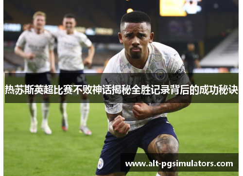 热苏斯英超比赛不败神话揭秘全胜记录背后的成功秘诀
