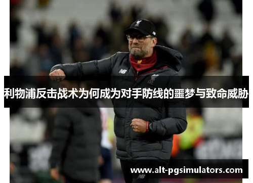 利物浦反击战术为何成为对手防线的噩梦与致命威胁