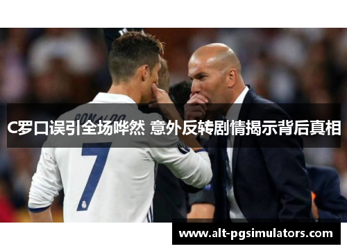 C罗口误引全场哗然 意外反转剧情揭示背后真相