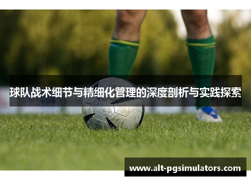 球队战术细节与精细化管理的深度剖析与实践探索