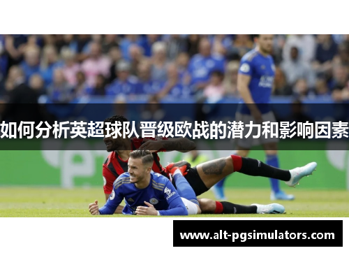 如何分析英超球队晋级欧战的潜力和影响因素