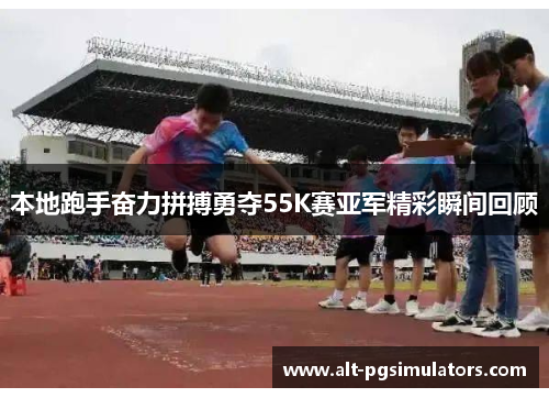 本地跑手奋力拼搏勇夺55K赛亚军精彩瞬间回顾