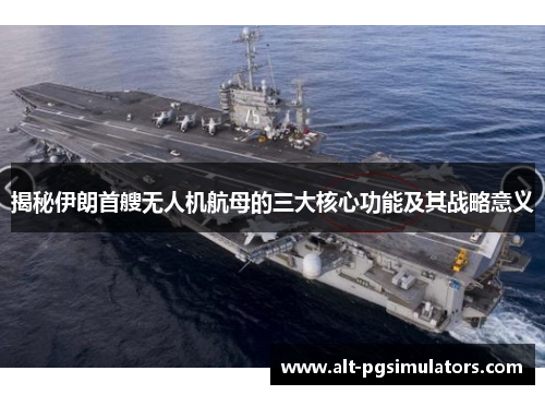 揭秘伊朗首艘无人机航母的三大核心功能及其战略意义