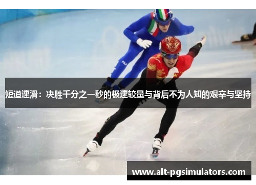 短道速滑：决胜千分之一秒的极速较量与背后不为人知的艰辛与坚持