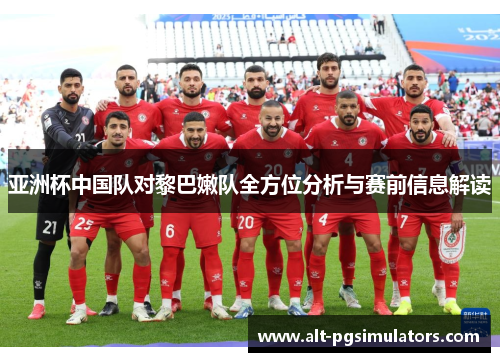 亚洲杯中国队对黎巴嫩队全方位分析与赛前信息解读