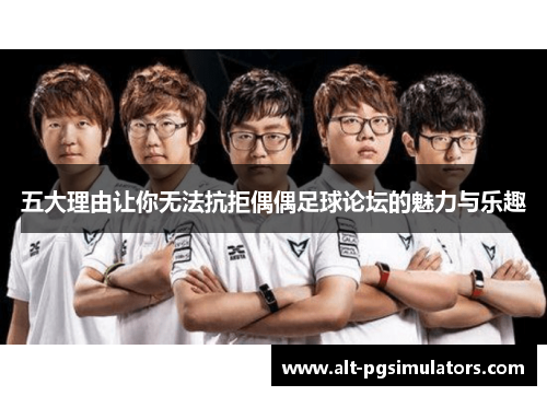 五大理由让你无法抗拒偶偶足球论坛的魅力与乐趣 五大理由让你无法抗拒偶偶足球论坛的魅力与乐趣