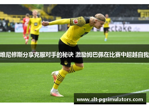 维尼修斯分享克服对手的秘诀 激励姆巴佩在比赛中超越自我