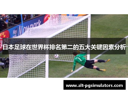 日本足球在世界杯排名第二的五大关键因素分析 日本足球在世界杯排名第二的五大关键因素分析