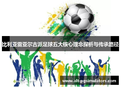 比利亚雷亚尔古派足球五大核心理念探析与传承路径 比利亚雷亚尔古派足球五大核心理念探析与传承路径