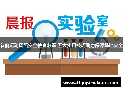 节前运动场所安全检查必看 五大实用技巧助力保障场地安全