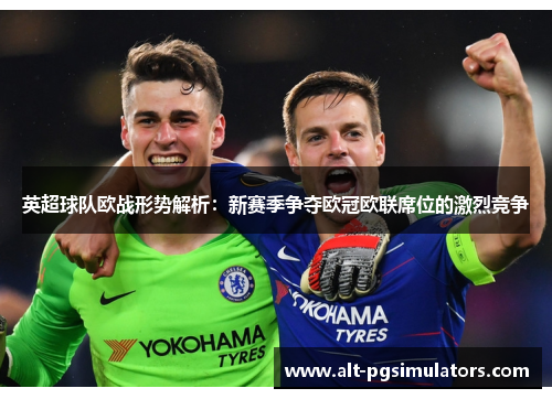 英超球队欧战形势解析：新赛季争夺欧冠欧联席位的激烈竞争