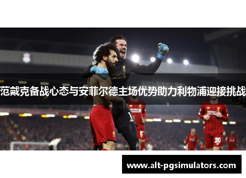 范戴克备战心态与安菲尔德主场优势助力利物浦迎接挑战