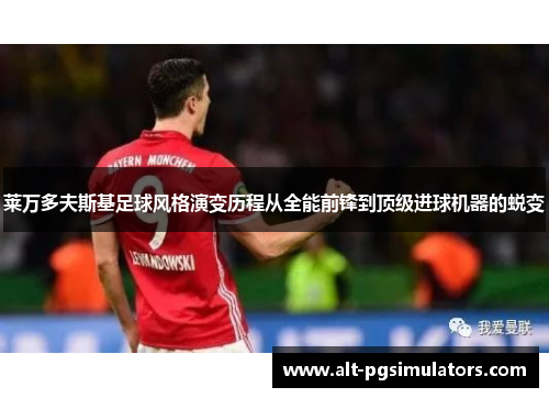 莱万多夫斯基足球风格演变历程从全能前锋到顶级进球机器的蜕变