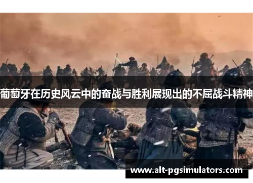 葡萄牙在历史风云中的奋战与胜利展现出的不屈战斗精神