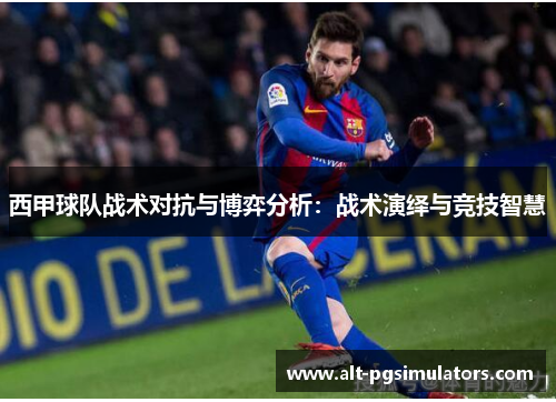 西甲球队战术对抗与博弈分析:战术演绎与竞技智慧 西甲球队战术对抗与博弈分析:战术演绎与竞技智慧