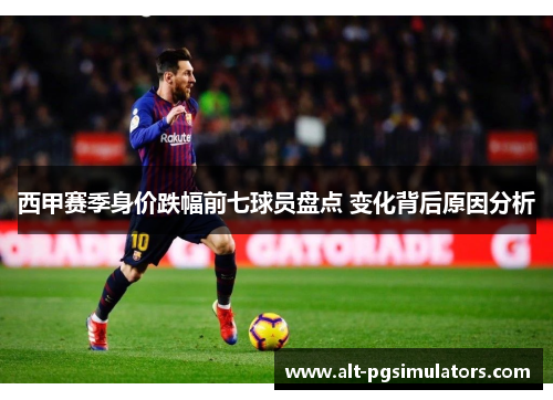 西甲赛季身价跌幅前七球员盘点 变化背后原因分析