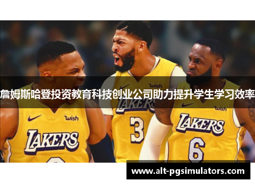 詹姆斯哈登投资教育科技创业公司助力提升学生学习效率 詹姆斯哈登投资教育科技创业公司助力提升学生学习效率