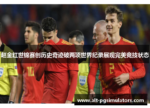 赵金红世锦赛创历史奇迹破两项世界纪录展现完美竞技状态