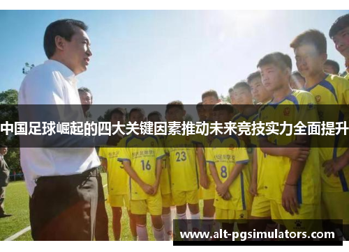 中国足球崛起的四大关键因素推动未来竞技实力全面提升 中国足球崛起的四大关键因素推动未来竞技实力全面提升