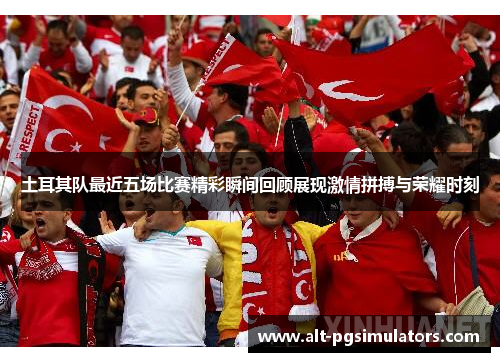 土耳其队最近五场比赛精彩瞬间回顾展现激情拼搏与荣耀时刻 土耳其队最近五场比赛精彩瞬间回顾展现激情拼搏与荣耀时刻