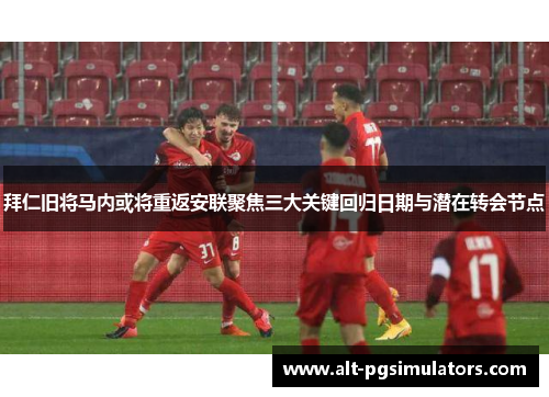 拜仁旧将马内或将重返安联聚焦三大关键回归日期与潜在转会节点 拜仁旧将马内或将重返安联聚焦三大关键回归日期与潜在转会节点