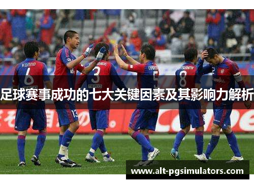 足球赛事成功的七大关键因素及其影响力解析
