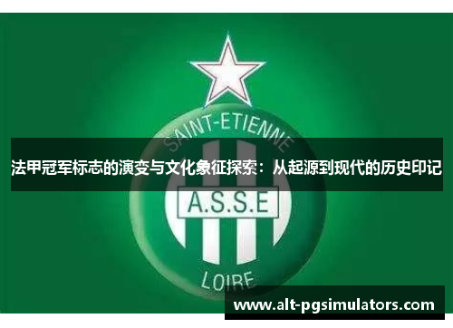 法甲冠军标志的演变与文化象征探索:从起源到现代的历史印记 法甲冠军标志的演变与文化象征探索:从起源到现代的历史印记