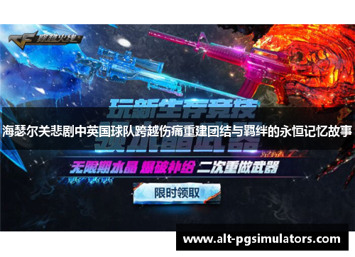 海瑟尔关悲剧中英国球队跨越伤痛重建团结与羁绊的永恒记忆故事 海瑟尔关悲剧中英国球队跨越伤痛重建团结与羁绊的永恒记忆故事