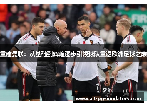 重建曼联:从基础到辉煌逐步引领球队重返欧洲足球之巅 重建曼联:从基础到辉煌逐步引领球队重返欧洲足球之巅