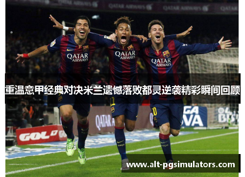 重温意甲经典对决米兰遗憾落败都灵逆袭精彩瞬间回顾 重温意甲经典对决米兰遗憾落败都灵逆袭精彩瞬间回顾