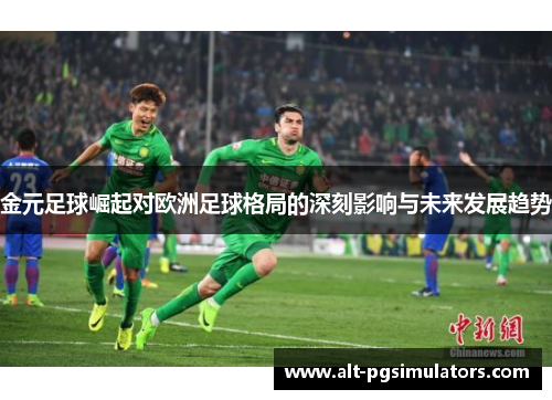 金元足球崛起对欧洲足球格局的深刻影响与未来发展趋势