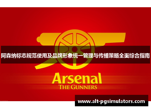 阿森纳标志规范使用及品牌形象统一管理与传播策略全面综合指南 阿森纳标志规范使用及品牌形象统一管理与传播策略全面综合指南