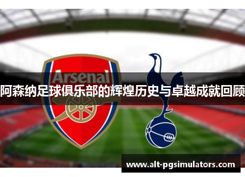 阿森纳足球俱乐部的辉煌历史与卓越成就回顾