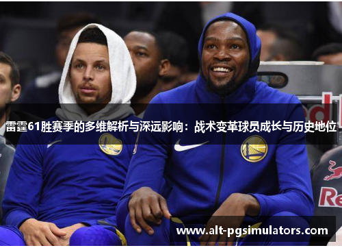 雷霆61胜赛季的多维解析与深远影响:战术变革球员成长与历史地位 雷霆61胜赛季的多维解析与深远影响:战术变革球员成长与历史地位