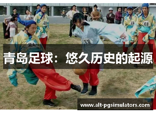 青岛足球:悠久历史的起源 青岛足球:悠久历史的起源