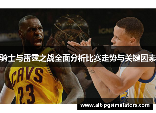 骑士与雷霆之战全面分析比赛走势与关键因素 骑士与雷霆之战全面分析比赛走势与关键因素