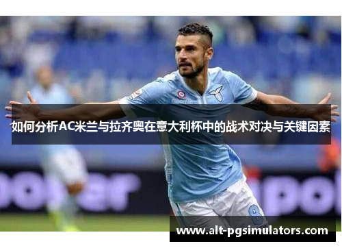 如何分析AC米兰与拉齐奥在意大利杯中的战术对决与关键因素 如何分析AC米兰与拉齐奥在意大利杯中的战术对决与关键因素
