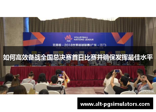 如何高效备战全国总决赛首日比赛并确保发挥最佳水平