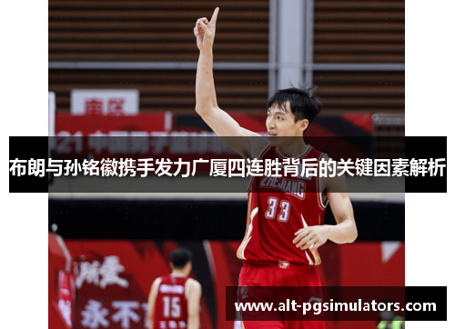 布朗与孙铭徽携手发力广厦四连胜背后的关键因素解析
