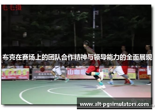 布克在赛场上的团队合作精神与领导能力的全面展现