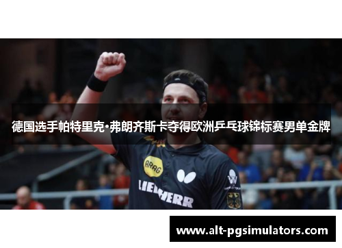 德国选手帕特里克·弗朗齐斯卡夺得欧洲乒乓球锦标赛男单金牌
