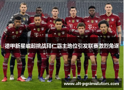 德甲新星崛起挑战拜仁霸主地位引发联赛激烈角逐