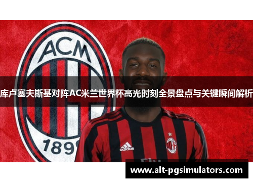 库卢塞夫斯基对阵AC米兰世界杯高光时刻全景盘点与关键瞬间解析 库卢塞夫斯基对阵AC米兰世界杯高光时刻全景盘点与关键瞬间解析