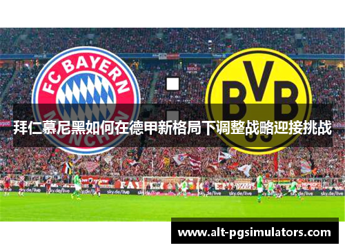 拜仁慕尼黑如何在德甲新格局下调整战略迎接挑战