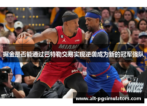 掘金是否能通过巴特勒交易实现逆袭成为新的冠军强队 掘金是否能通过巴特勒交易实现逆袭成为新的冠军强队