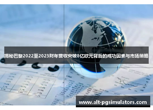 揭秘巴黎2022至2023财年营收突破8亿欧元背后的成功因素与市场策略